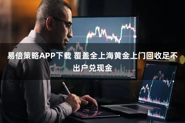 易倍策略APP下载 覆盖全上海黄金上门回收足不出户兑现金