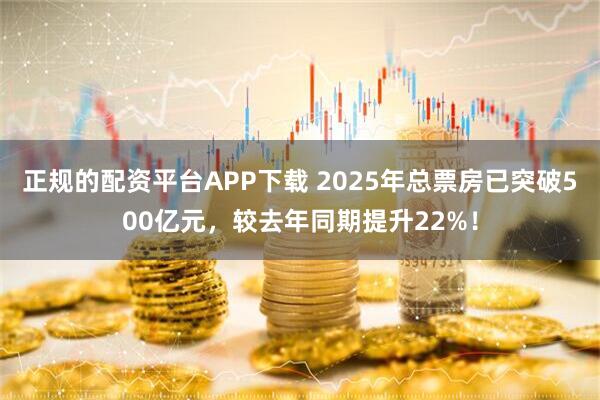 正规的配资平台APP下载 2025年总票房已突破500亿元，较去年同期提升22%！