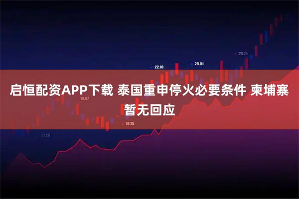 启恒配资APP下载 泰国重申停火必要条件 柬埔寨暂无回应