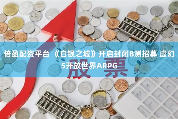 倍盈配资平台 《白银之城》开启封闭B测招募 虚幻5开放世界ARPG