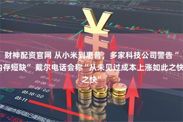 财神配资官网 从小米到惠普，多家科技公司警告“内存短缺” 戴尔电话会称“从未见过成本上涨如此之快”