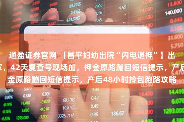 通盈证券官网 【昌平妇幼出院“闪电退押”】出生证手机秒批邮寄到家，42天复查号现场加，押金原路蹦回短信提示，产后48小时拎包跑路攻略