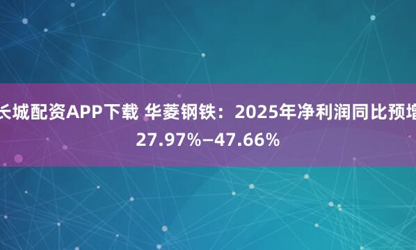 长城配资APP下载 华菱钢铁：2025年净利润同比预增27.97%—47.66%