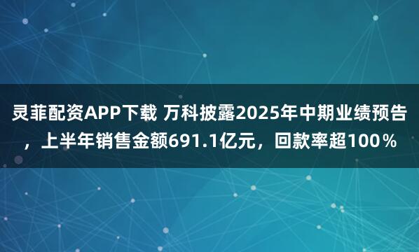 灵菲配资APP下载 万科披露2025年中期业绩预告，上半年销售金额691.1亿元，回款率超100％