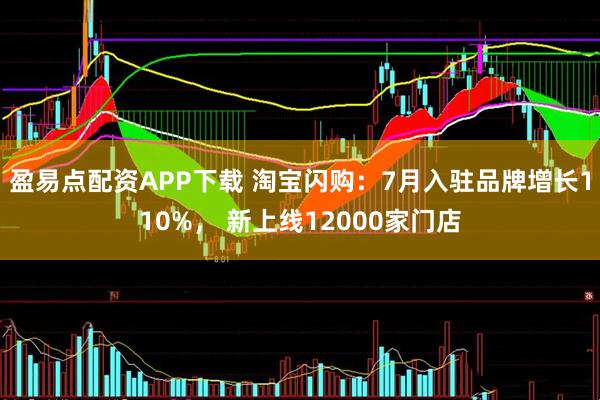 盈易点配资APP下载 淘宝闪购：7月入驻品牌增长110%， 新上线12000家门店