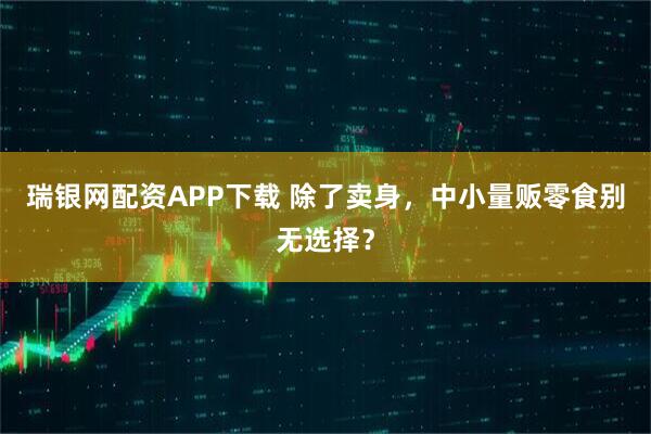 瑞银网配资APP下载 除了卖身，中小量贩零食别无选择？