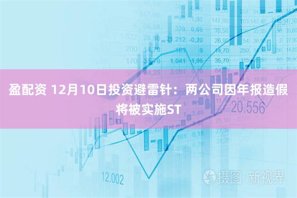 盈配资 12月10日投资避雷针：两公司因年报造假将被实施ST