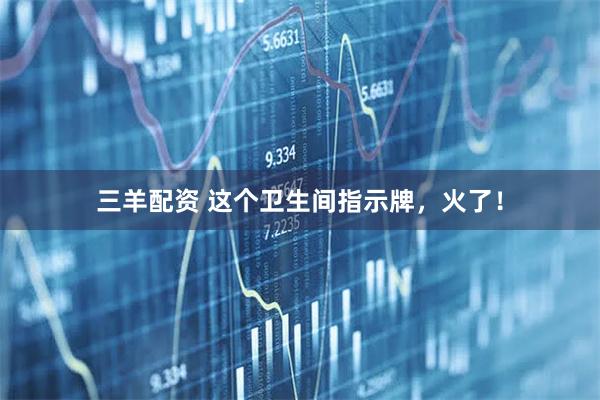 三羊配资 这个卫生间指示牌，火了！